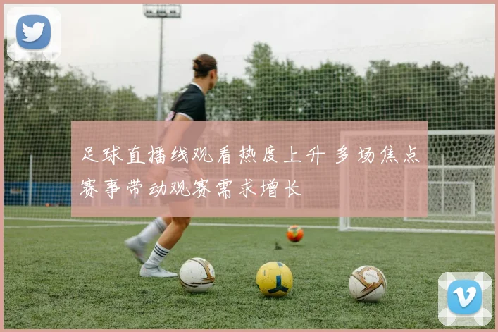 足球直播线观看热度上升 多场焦点赛事带动观赛需求增长