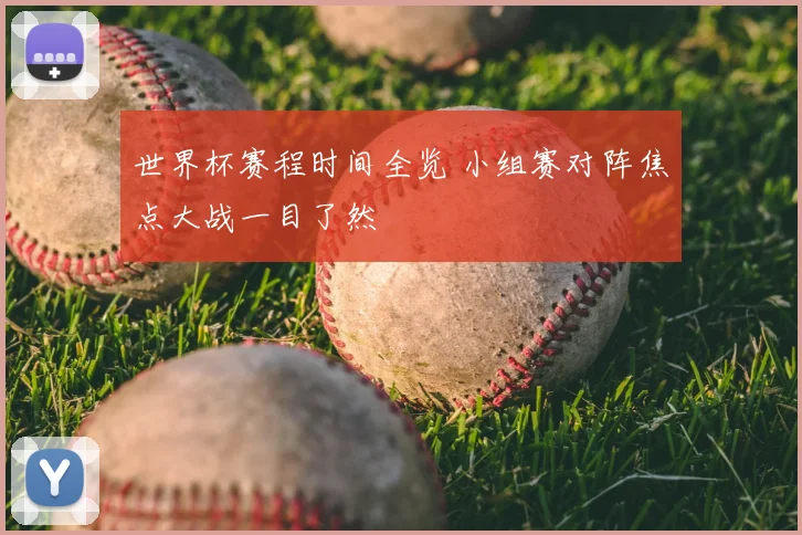 世界杯赛程时间全览 小组赛对阵焦点大战一目了然