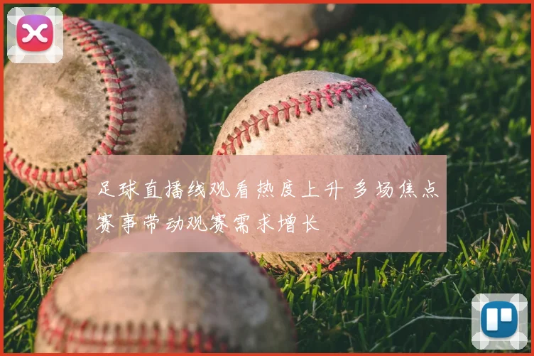 足球直播线观看热度上升 多场焦点赛事带动观赛需求增长