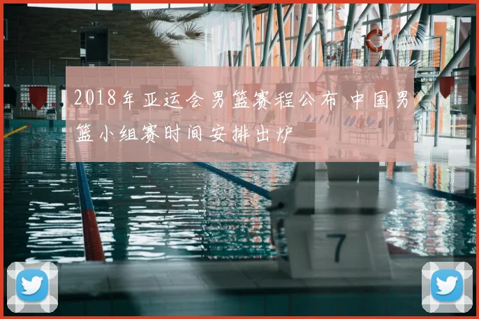 2018年亚运会男篮赛程公布 中国男篮小组赛时间安排出炉