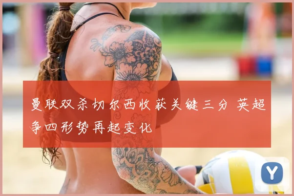 曼联双杀切尔西收获关键三分 英超争四形势再起变化