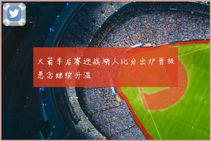 火箭季后赛迎战湖人比分出炉晋级悬念继续升温