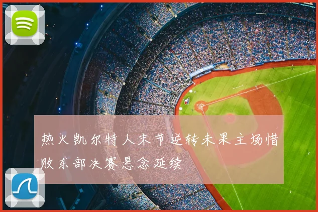 热火凯尔特人末节逆转未果主场惜败东部决赛悬念延续