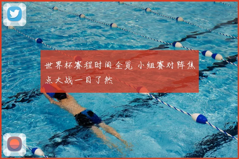 世界杯赛程时间全览 小组赛对阵焦点大战一目了然