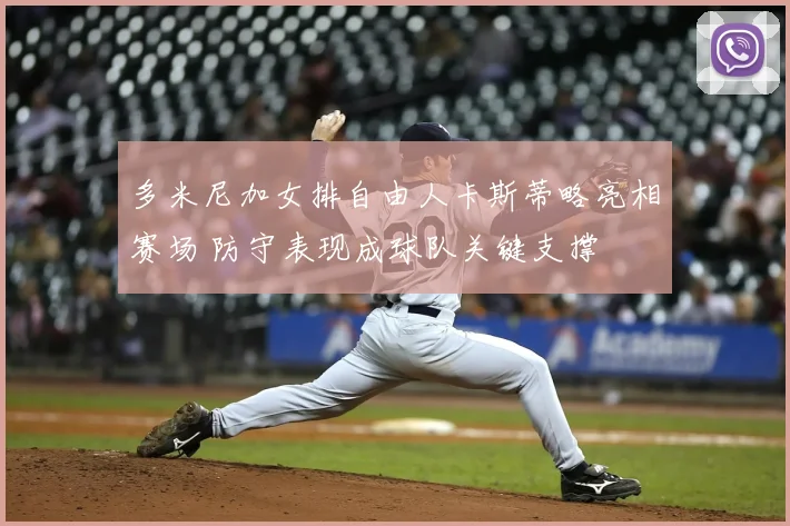 多米尼加女排自由人卡斯蒂略亮相赛场 防守表现成球队关键支撑