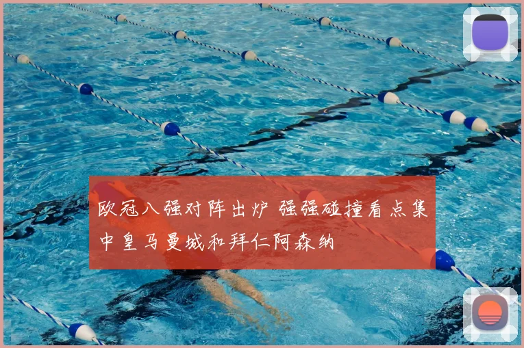欧冠八强对阵出炉 强强碰撞看点集中皇马曼城和拜仁阿森纳
