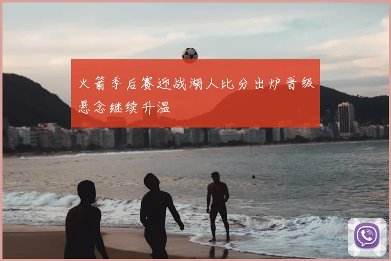 火箭季后赛迎战湖人比分出炉晋级悬念继续升温