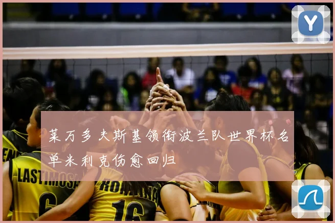 莱万多夫斯基领衔波兰队世界杯名单米利克伤愈回归