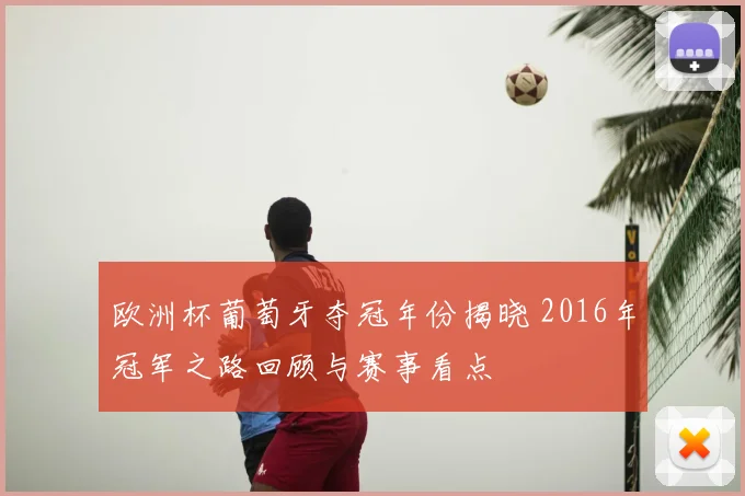 欧洲杯葡萄牙夺冠年份揭晓 2016年冠军之路回顾与赛事看点