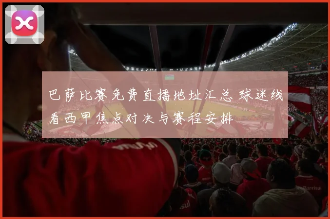 巴萨比赛免费直播地址汇总 球迷线看西甲焦点对决与赛程安排