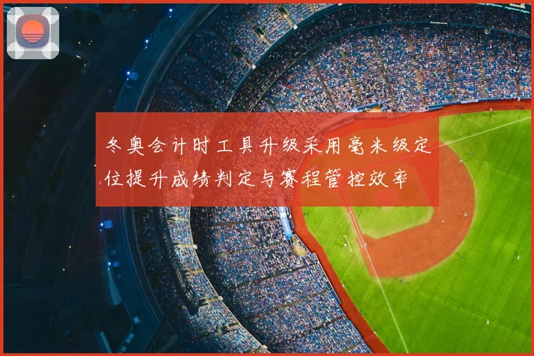 冬奥会计时工具升级采用毫米级定位提升成绩判定与赛程管控效率