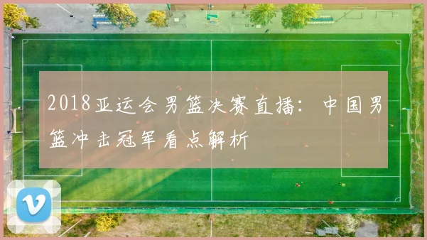 2018亚运会男篮决赛直播：中国男篮冲击冠军看点解析