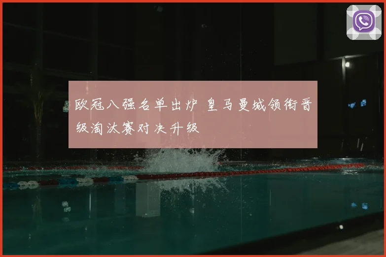 欧冠八强名单出炉 皇马曼城领衔晋级淘汰赛对决升级