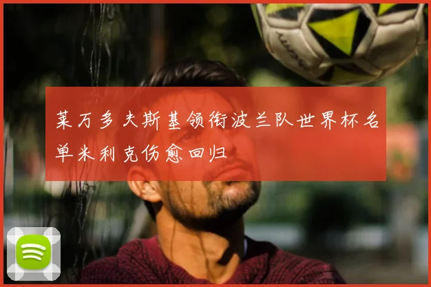 莱万多夫斯基领衔波兰队世界杯名单米利克伤愈回归