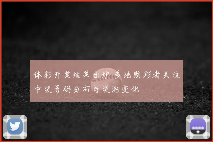 体彩开奖结果出炉 多地购彩者关注中奖号码分布与奖池变化