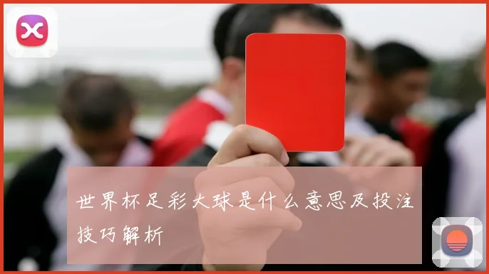 世界杯足彩大球是什么意思及投注技巧解析