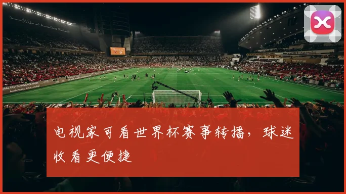 电视家可看世界杯赛事转播,球迷收看更便捷
